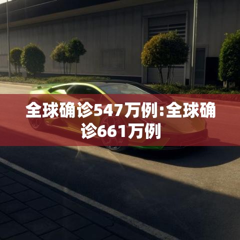 全球确诊547万例:全球确诊661万例