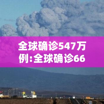 全球确诊547万例:全球确诊661万例
