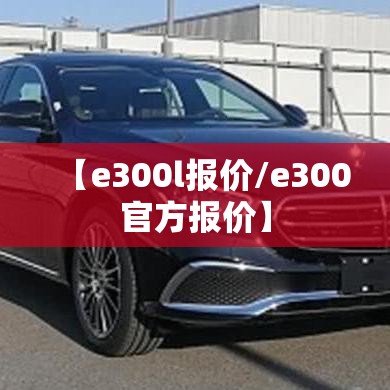 【e300l报价/e300官方报价】 【e300l报价/e300官方报价】