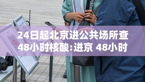 24日起北京进公共场所查48小时核酸:进京 48小时 24日起北京进公共场所查48小时核酸:进京 48小时