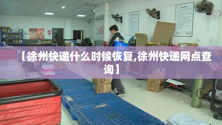 【徐州快递什么时候恢复,徐州快递网点查询】