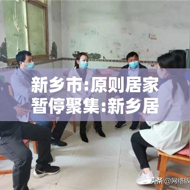 新乡市:原则居家暂停聚集:新乡居家隔离七天