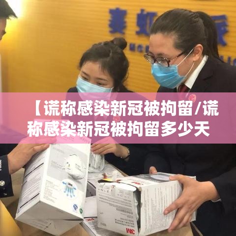 【谎称感染新冠被拘留/谎称感染新冠被拘留多少天】