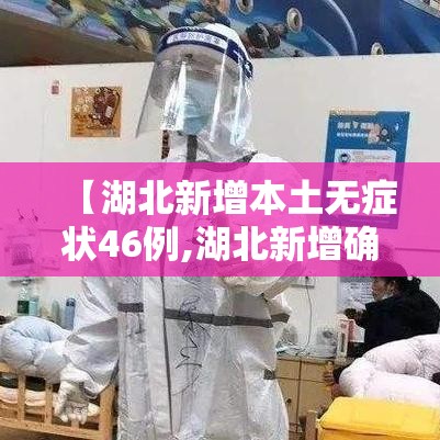 【湖北新增本土无症状46例,湖北新增确诊1例无症状】