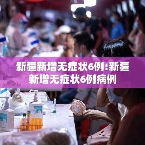 新疆新增无症状6例:新疆新增无症状6例病例