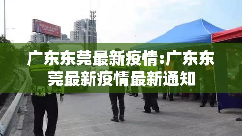 广东东莞最新疫情:广东东莞最新疫情最新通知