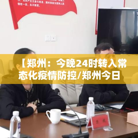 【郑州：今晚24时转入常态化疫情防控/郑州今日管控】