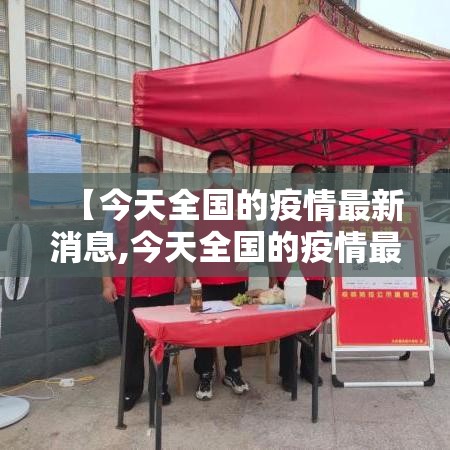 【今天全国的疫情最新消息,今天全国的疫情最新消息通知】