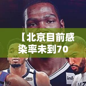 【北京目前感染率未到70%,北京感染病毒最新数据】