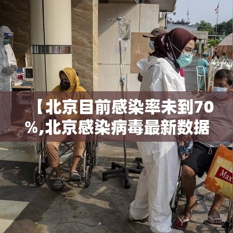 【北京目前感染率未到70%,北京感染病毒最新数据】
