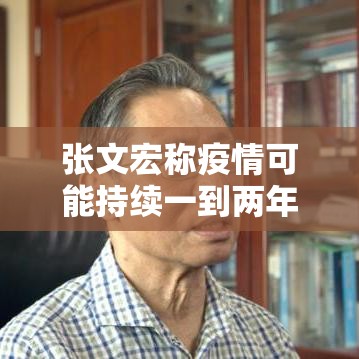 张文宏称疫情可能持续一到两年/张文宏说疫情持续一两年 张文宏称疫情可能持续一到两年/张文宏说疫情持续一两年