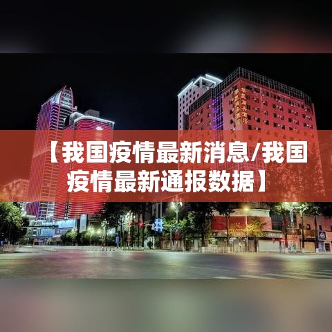 【我国疫情最新消息/我国疫情最新通报数据】