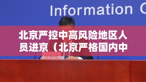 北京严控中高风险地区人员进京（北京严格国内中高风险地区人员进京管控）