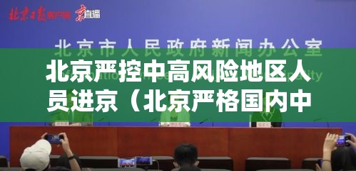 北京严控中高风险地区人员进京（北京严格国内中高风险地区人员进京管控）