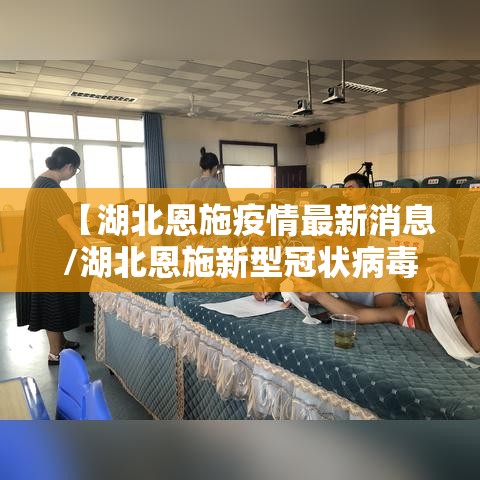 【湖北恩施疫情最新消息/湖北恩施新型冠状病毒最新消息】