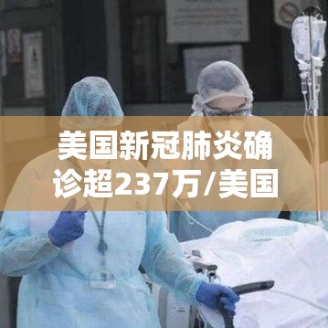 美国新冠肺炎确诊超237万/美国新冠肺炎确诊超237万人感染
