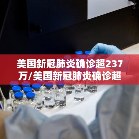 美国新冠肺炎确诊超237万/美国新冠肺炎确诊超237万人感染