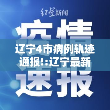 辽宁4市病例轨迹通报!:辽宁最新病例通报