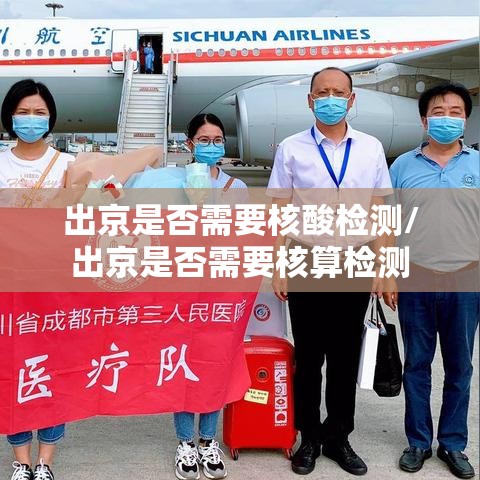出京是否需要核酸检测/出京是否需要核算检测