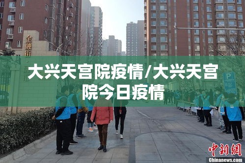 大兴天宫院疫情/大兴天宫院今日疫情