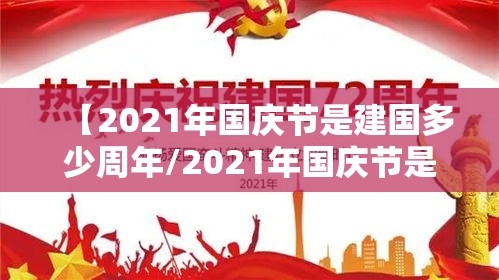 【2021年国庆节是建国多少周年/2021年国庆节是中华人民共和国成立多少年】
