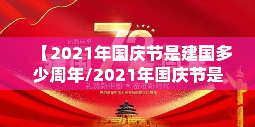 【2021年国庆节是建国多少周年/2021年国庆节是中华人民共和国成立多少年】