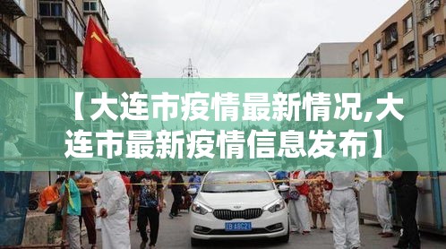 【大连市疫情最新情况,大连市最新疫情信息发布】 【大连市疫情最新情况,大连市最新疫情信息发布】