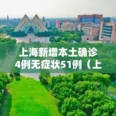 上海新增本土确诊4例无症状51例(上海新增1例本土病例巳确诊) 上海新增本土确诊4例无症状51例(上海新增1例本土病例巳确诊)