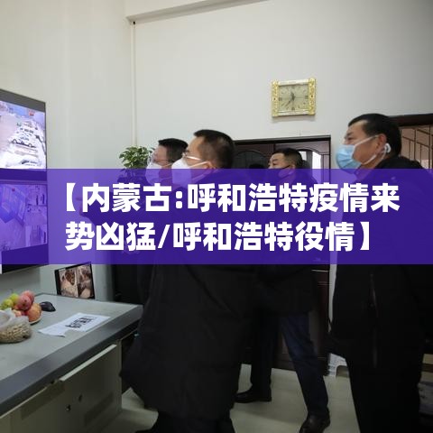 【内蒙古:呼和浩特疫情来势凶猛/呼和浩特役情】
