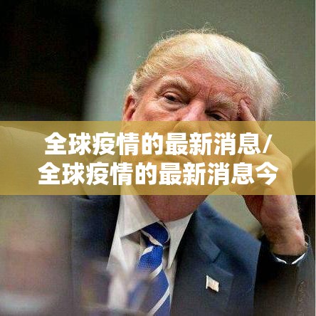 全球疫情的最新消息/全球疫情的最新消息今天