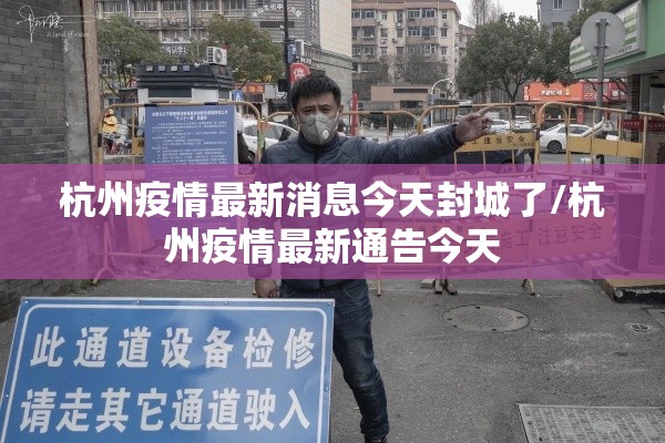 杭州疫情最新消息今天封城了/杭州疫情最新通告今天 杭州疫情最新消息今天封城了/杭州疫情最新通告今天