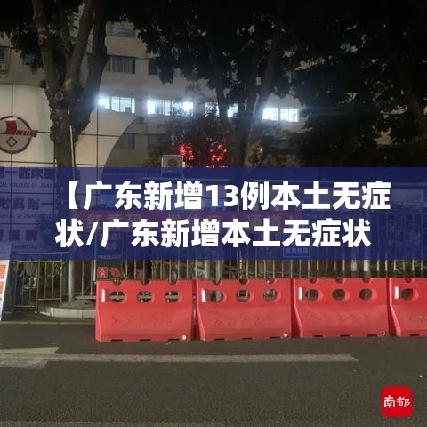 【广东新增13例本土无症状/广东新增本土无症状1例?】 【广东新增13例本土无症状/广东新增本土无症状1例?】