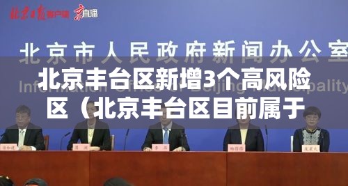 北京丰台区新增3个高风险区（北京丰台区目前属于高风险区吗?）