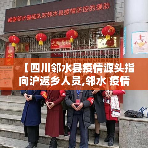 【四川邻水县疫情源头指向沪返乡人员,邻水 疫情】