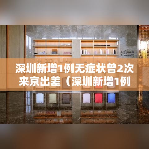 深圳新增1例无症状曾2次来京出差（深圳新增1例无症状行踪）