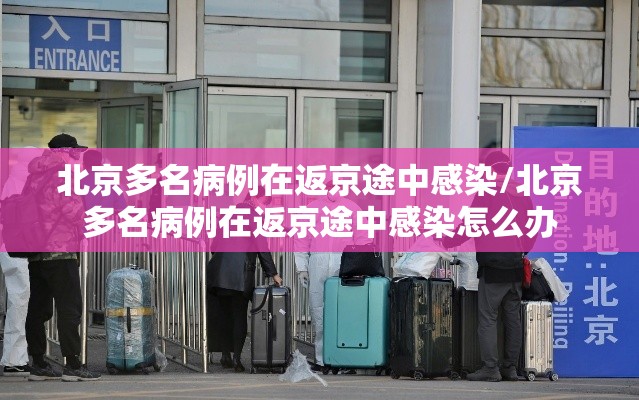 北京多名病例在返京途中感染/北京多名病例在返京途中感染怎么办 北京多名病例在返京途中感染/北京多名病例在返京途中感染怎么办