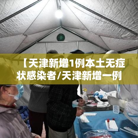 【天津新增1例本土无症状感染者/天津新增一例无症状感染】