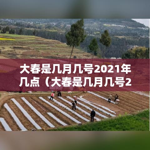 大春是几月几号2021年几点（大春是几月几号2021年几点开始）