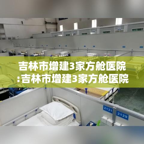吉林市增建3家方舱医院:吉林市增建3家方舱医院在哪里