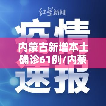 内蒙古新增本土确诊61例/内蒙古新增确诊病例323例