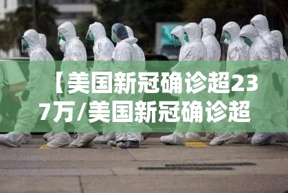 【美国新冠确诊超237万/美国新冠确诊超237万人感染】