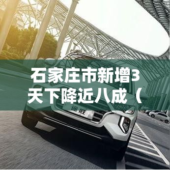 石家庄市新增3天下降近八成（石家庄新增明细）