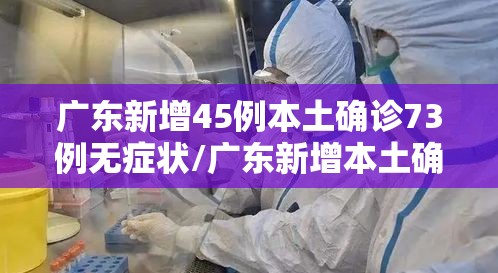 广东新增45例本土确诊73例无症状/广东新增本土确诊15例 无症状5例