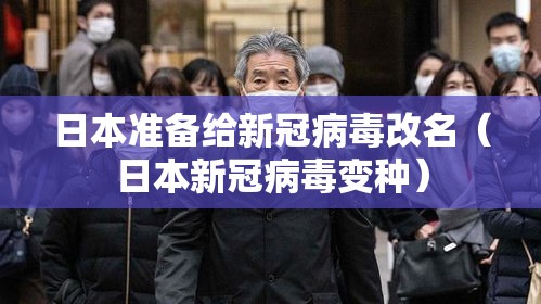 日本准备给新冠病毒改名（日本新冠病毒变种）