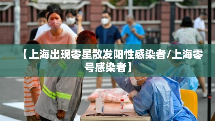 【上海出现零星散发阳性感染者/上海零号感染者】