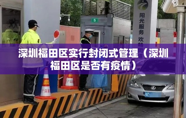 深圳福田区实行封闭式管理（深圳福田区是否有疫情）