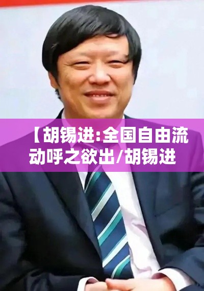 【胡锡进:全国自由流动呼之欲出/胡锡进的核言论引发世界关注】 【胡锡进:全国自由流动呼之欲出/胡锡进的核言论引发世界关注】