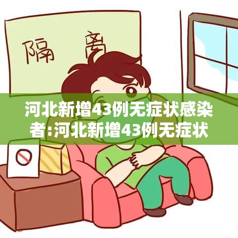 河北新增43例无症状感染者:河北新增43例无症状感染者名单