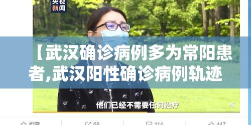 【武汉确诊病例多为常阳患者,武汉阳性确诊病例轨迹】