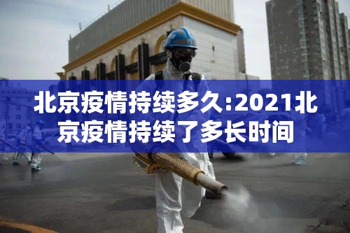 北京疫情持续多久:2021北京疫情持续了多长时间